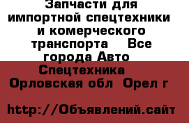 Запчасти для импортной спецтехники  и комерческого транспорта. - Все города Авто » Спецтехника   . Орловская обл.,Орел г.